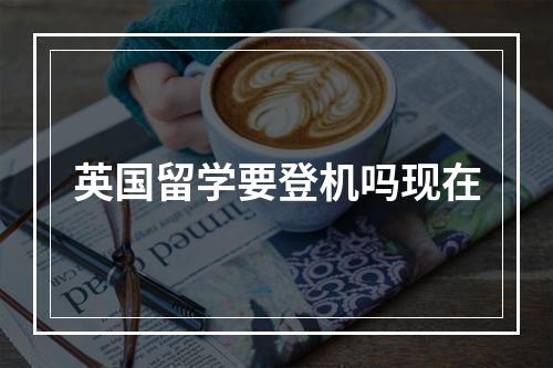 英国留学要登机吗现在