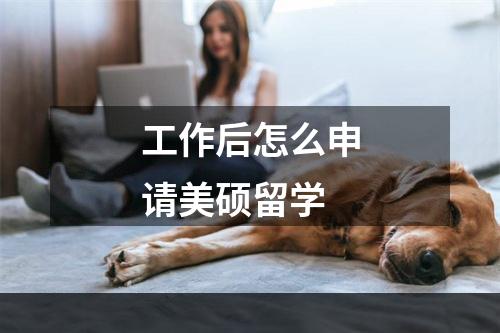 工作后怎么申请美硕留学