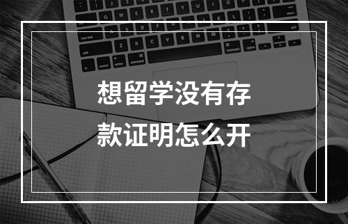 想留学没有存款证明怎么开