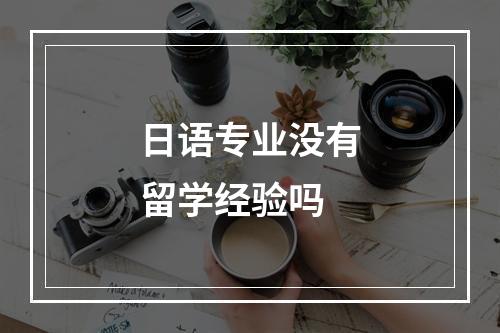 日语专业没有留学经验吗