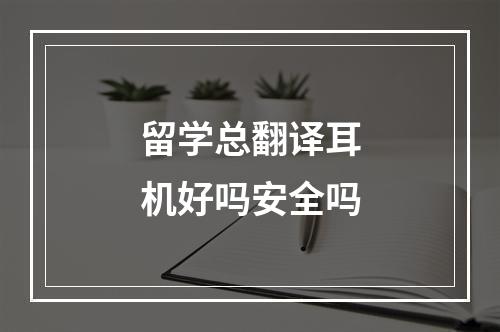 留学总翻译耳机好吗安全吗