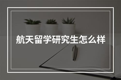 航天留学研究生怎么样