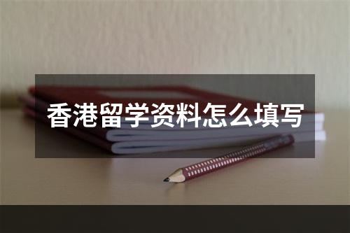 香港留学资料怎么填写