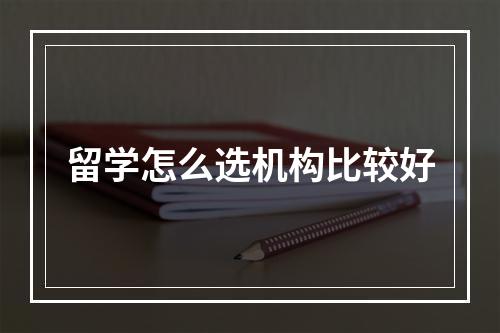 留学怎么选机构比较好