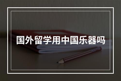 国外留学用中国乐器吗