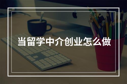 当留学中介创业怎么做