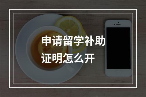 申请留学补助证明怎么开