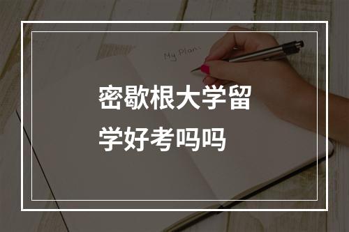 密歇根大学留学好考吗吗