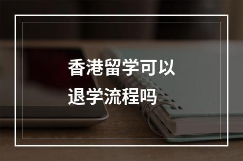 香港留学可以退学流程吗