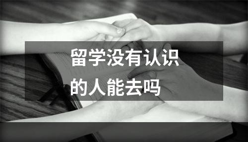 留学没有认识的人能去吗