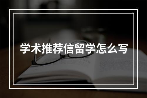 学术推荐信留学怎么写