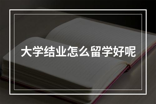 大学结业怎么留学好呢