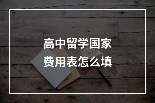 高中留学国家费用表怎么填