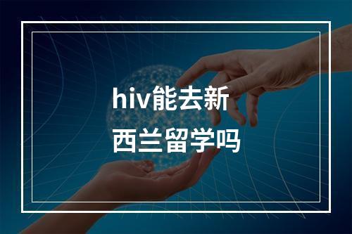 hiv能去新西兰留学吗