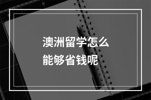 澳洲留学怎么能够省钱呢