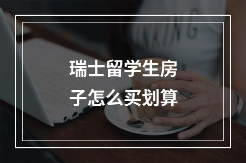 瑞士留学生房子怎么买划算