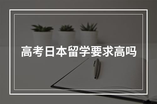 高考日本留学要求高吗