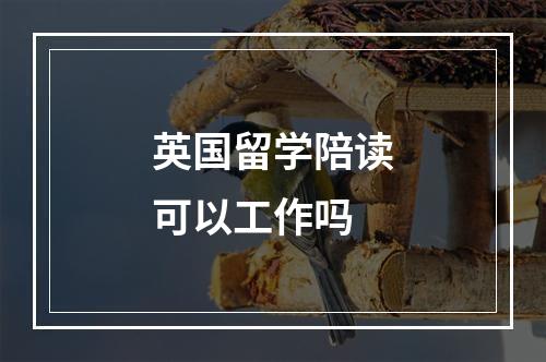 英国留学陪读可以工作吗