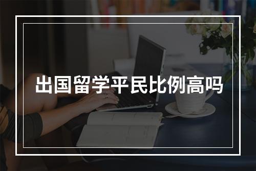 出国留学平民比例高吗