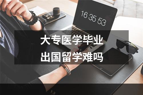 大专医学毕业出国留学难吗