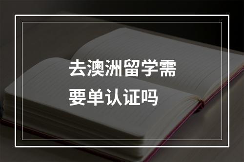 去澳洲留学需要单认证吗