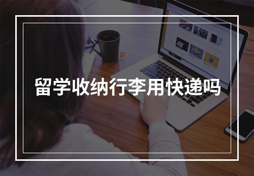 留学收纳行李用快递吗