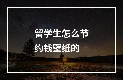 留学生怎么节约钱壁纸的