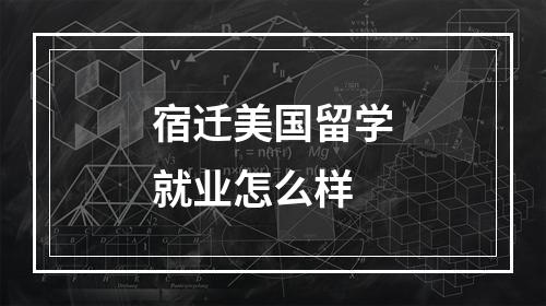 宿迁美国留学就业怎么样