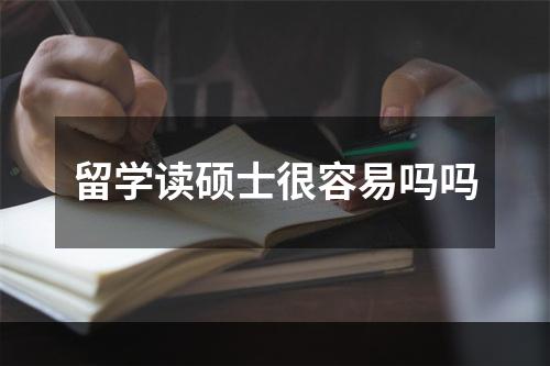 留学读硕士很容易吗吗