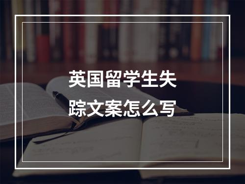 英国留学生失踪文案怎么写