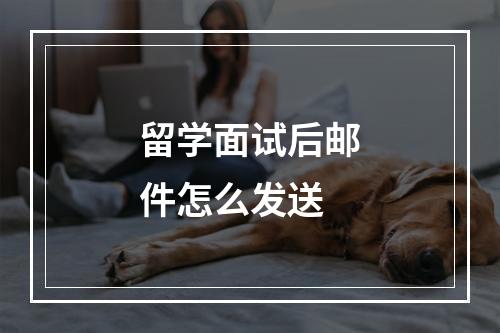 留学面试后邮件怎么发送