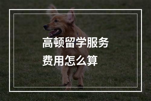 高顿留学服务费用怎么算