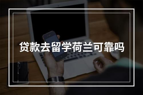 贷款去留学荷兰可靠吗