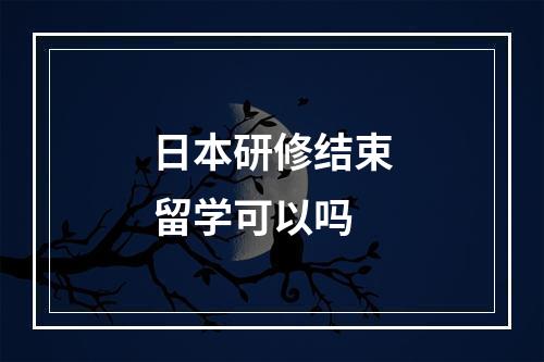 日本研修结束留学可以吗