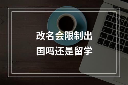 改名会限制出国吗还是留学