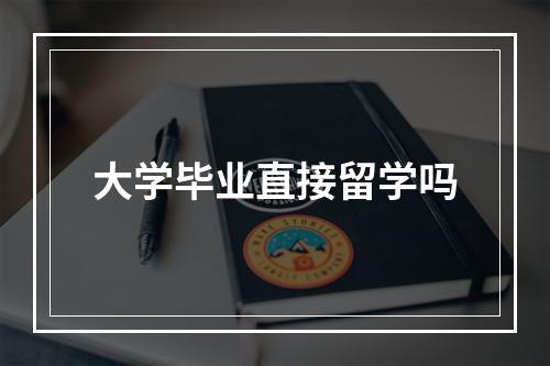 大学毕业直接留学吗