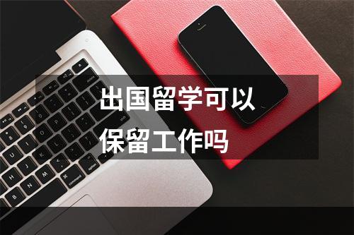 出国留学可以保留工作吗