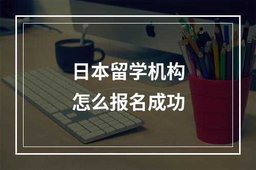 日本留学机构怎么报名成功