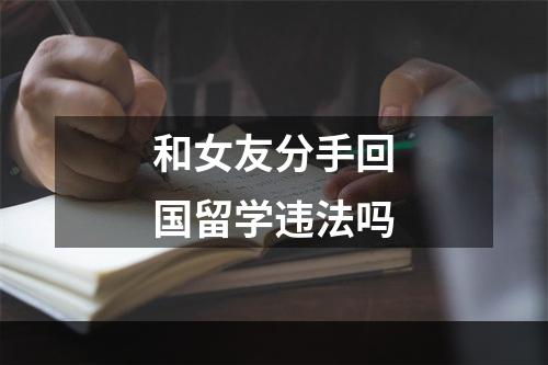 和女友分手回国留学违法吗