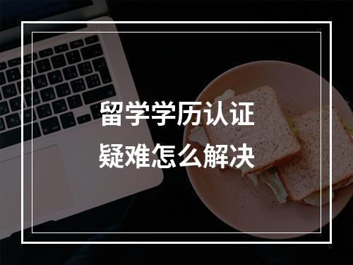 留学学历认证疑难怎么解决