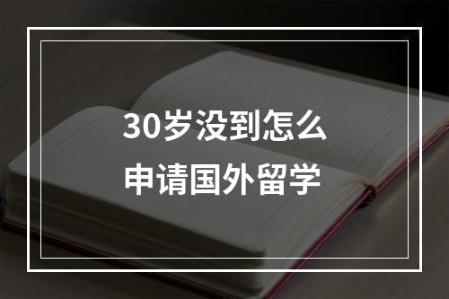 30岁没到怎么申请国外留学