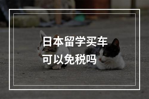 日本留学买车可以免税吗