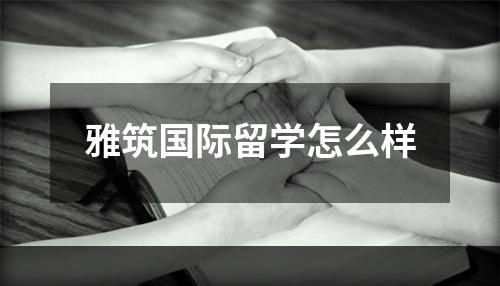 雅筑国际留学怎么样