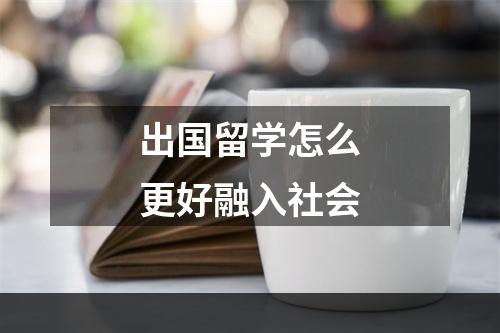 出国留学怎么更好融入社会