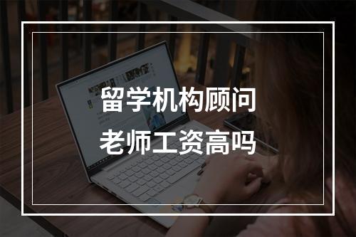 留学机构顾问老师工资高吗