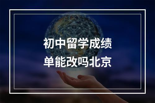 初中留学成绩单能改吗北京