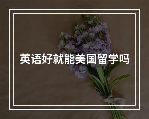 英语好就能美国留学吗