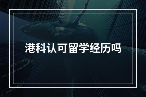 港科认可留学经历吗