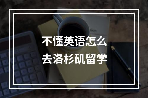 不懂英语怎么去洛杉矶留学