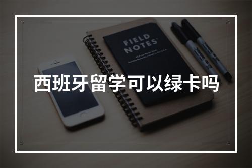 西班牙留学可以绿卡吗